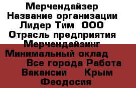 Мерчендайзер › Название организации ­ Лидер Тим, ООО › Отрасль предприятия ­ Мерчендайзинг › Минимальный оклад ­ 23 500 - Все города Работа » Вакансии   . Крым,Феодосия